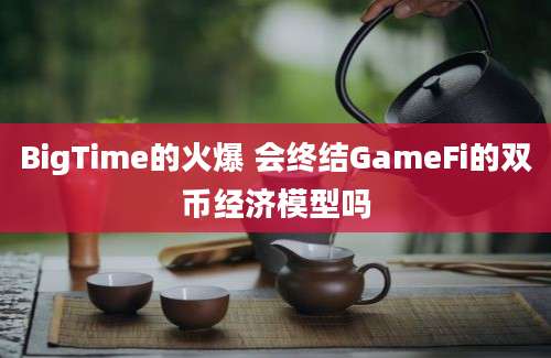 BigTime的火爆 会终结GameFi的双币经济模型吗