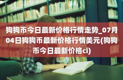 狗狗币今日最新价格行情走势_07月04日狗狗币最新价格行情美元(狗狗币今日最新价格ci)