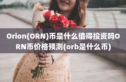 Orion(ORN)币是什么值得投资吗ORN币价格预测(orb是什么币)