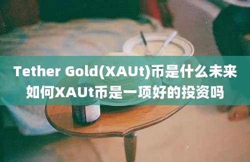 Tether Gold(XAUt)币是什么未来如何XAUt币是一项好的投资吗