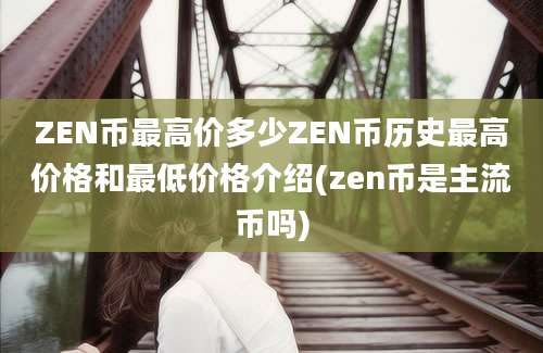 ZEN币最高价多少ZEN币历史最高价格和最低价格介绍(zen币是主流币吗)