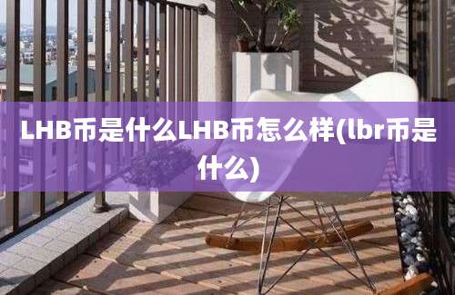 LHB币是什么LHB币怎么样(lbr币是什么)