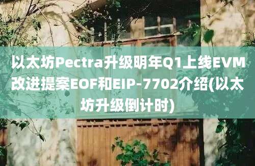 以太坊Pectra升级明年Q1上线EVM改进提案EOF和EIP-7702介绍(以太坊升级倒计时)