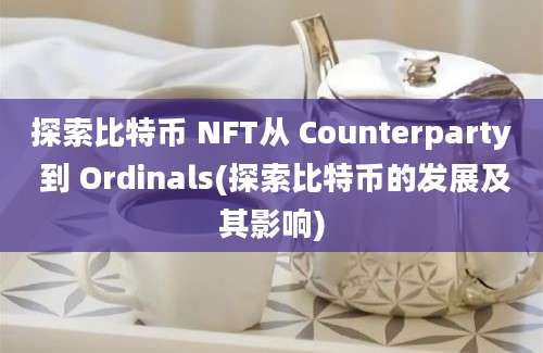 探索比特币 NFT从 Counterparty 到 Ordinals(探索比特币的发展及其影响)