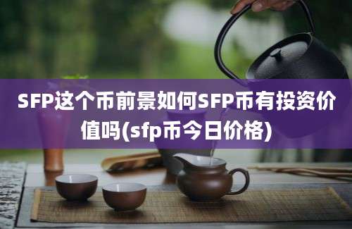 SFP这个币前景如何SFP币有投资价值吗(sfp币今日价格)