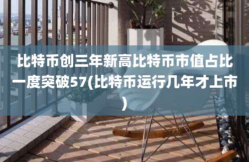 比特币创三年新高比特币市值占比一度突破57(比特币运行几年才上市)