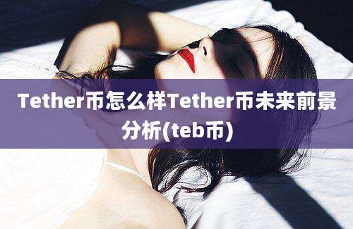 Tether币怎么样Tether币未来前景分析(teb币)