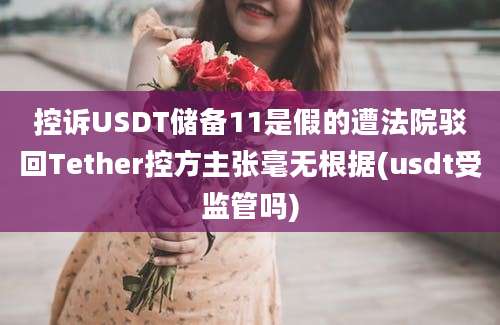 控诉USDT储备11是假的遭法院驳回Tether控方主张毫无根据(usdt受监管吗)