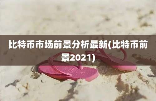 比特币市场前景分析最新(比特币前景2021)