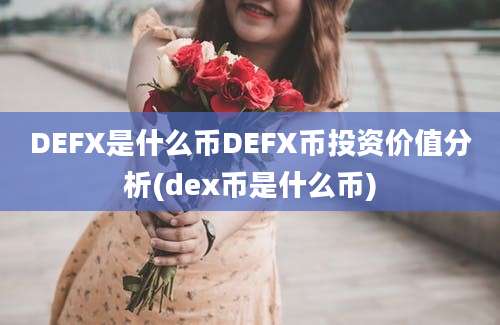 DEFX是什么币DEFX币投资价值分析(dex币是什么币)