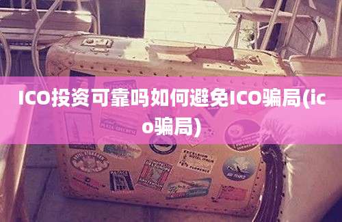 ICO投资可靠吗如何避免ICO骗局(ico骗局)