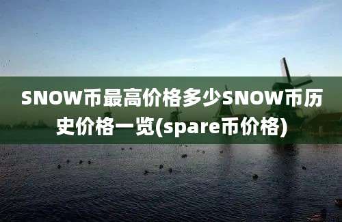 SNOW币最高价格多少SNOW币历史价格一览(spare币价格)