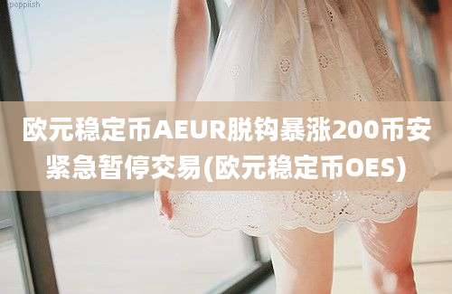 欧元稳定币AEUR脱钩暴涨200币安紧急暂停交易(欧元稳定币OES)