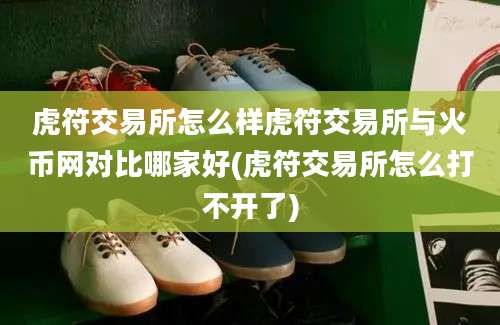 虎符交易所怎么样虎符交易所与火币网对比哪家好(虎符交易所怎么打不开了)