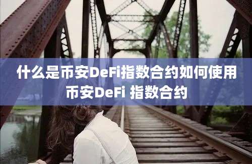 什么是币安DeFi指数合约如何使用币安DeFi 指数合约