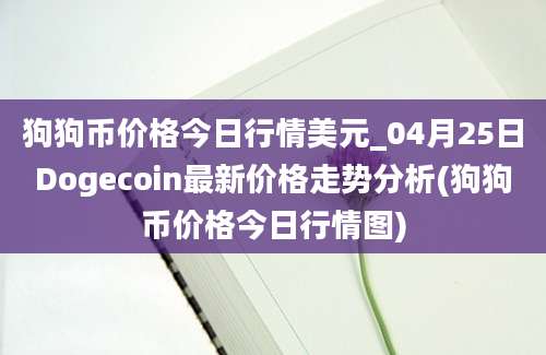 狗狗币价格今日行情美元_04月25日Dogecoin最新价格走势分析(狗狗币价格今日行情图)