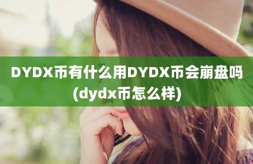 DYDX币有什么用DYDX币会崩盘吗(dydx币怎么样)