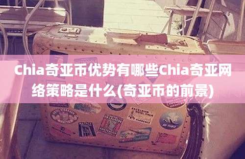 Chia奇亚币优势有哪些Chia奇亚网络策略是什么(奇亚币的前景)