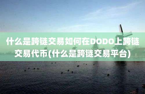 什么是跨链交易如何在DODO上跨链交易代币(什么是跨链交易平台)