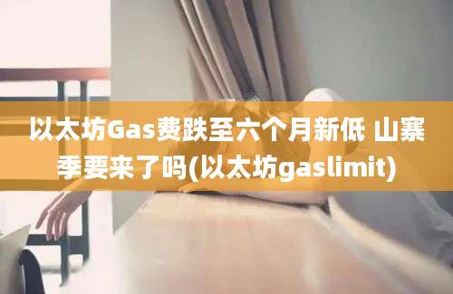 以太坊Gas费跌至六个月新低 山寨季要来了吗(以太坊gaslimit)