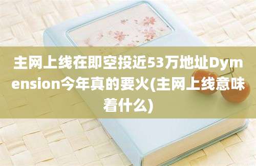 主网上线在即空投近53万地址Dymension今年真的要火(主网上线意味着什么)