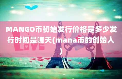 MANGO币初始发行价格是多少发行时间是哪天(mana币的创始人)