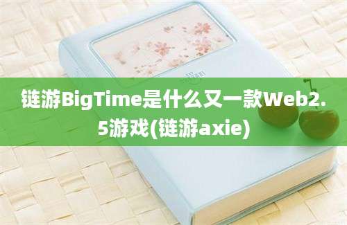 链游BigTime是什么又一款Web2.5游戏(链游axie)