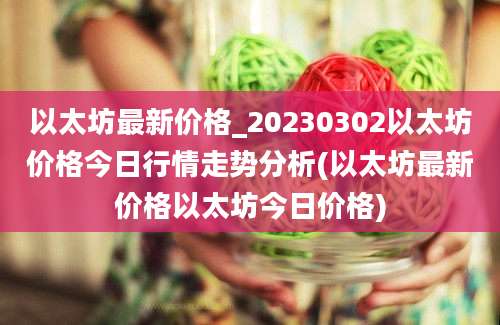 以太坊最新价格_20230302以太坊价格今日行情走势分析(以太坊最新价格以太坊今日价格)