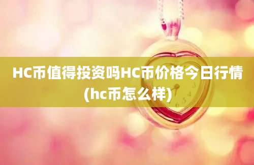 HC币值得投资吗HC币价格今日行情(hc币怎么样)