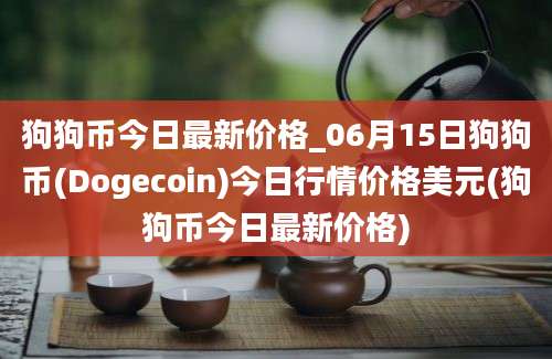 狗狗币今日最新价格_06月15日狗狗币(Dogecoin)今日行情价格美元(狗狗币今日最新价格)