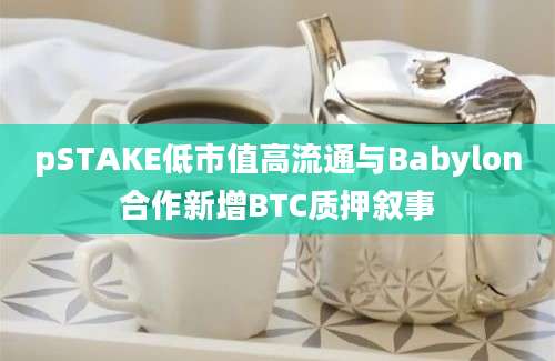 pSTAKE低市值高流通与Babylon合作新增BTC质押叙事