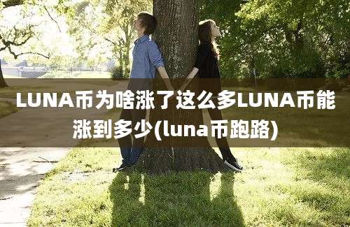 LUNA币为啥涨了这么多LUNA币能涨到多少(luna币跑路)