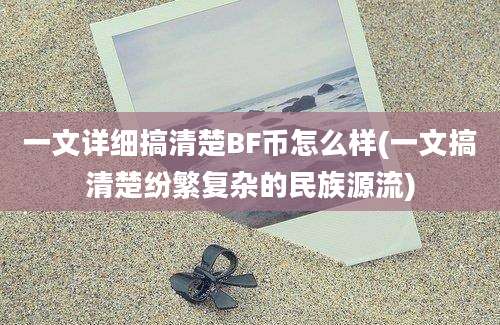 一文详细搞清楚BF币怎么样(一文搞清楚纷繁复杂的民族源流)