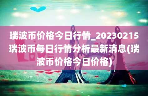 瑞波币价格今日行情_20230215瑞波币每日行情分析最新消息(瑞波币价格今日价格)