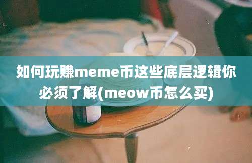 如何玩赚meme币这些底层逻辑你必须了解(meow币怎么买)