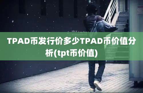 TPAD币发行价多少TPAD币价值分析(tpt币价值)