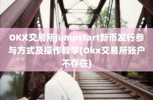 OKX交易所Jumpstart新币发行参与方式及操作教学(Okx交易所账户不存在)