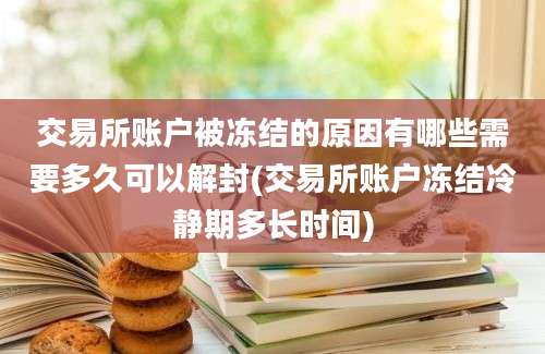 交易所账户被冻结的原因有哪些需要多久可以解封(交易所账户冻结冷静期多长时间)