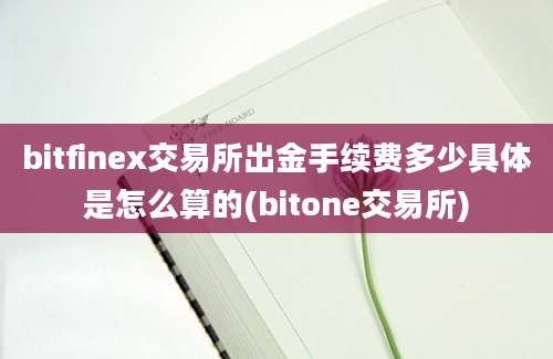 bitfinex交易所出金手续费多少具体是怎么算的(bitone交易所)