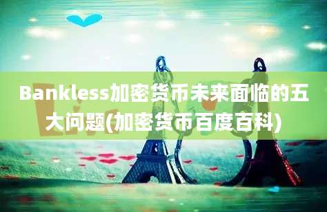 Bankless加密货币未来面临的五大问题(加密货币百度百科)