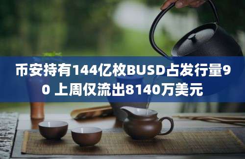 币安持有144亿枚BUSD占发行量90 上周仅流出8140万美元