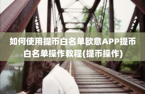 如何使用提币白名单欧意APP提币白名单操作教程(提币操作)