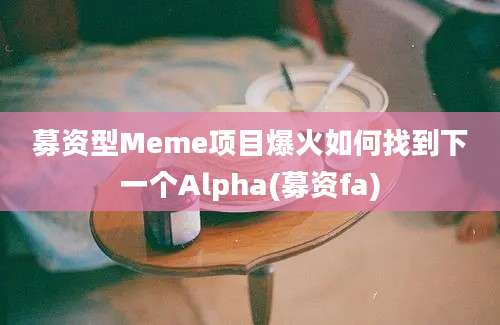 募资型Meme项目爆火如何找到下一个Alpha(募资fa)