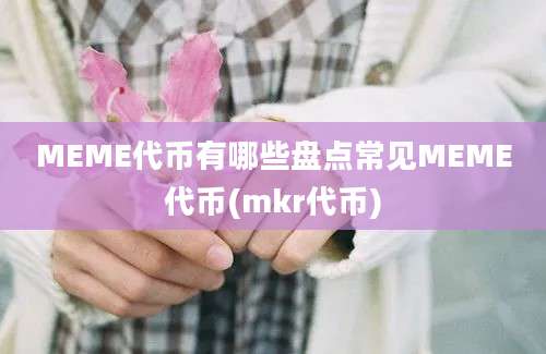 MEME代币有哪些盘点常见MEME代币(mkr代币)