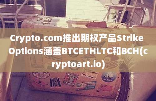 Crypto.com推出期权产品Strike Options涵盖BTCETHLTC和BCH(cryptoart.io)