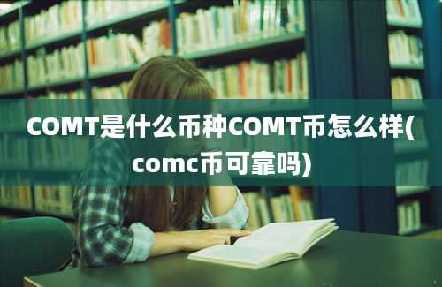 COMT是什么币种COMT币怎么样(comc币可靠吗)