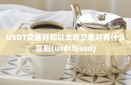 USDT交易对和以太坊交易对有什么区别(usdt与usd)