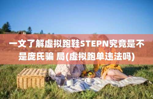 一文了解虚拟跑鞋STEPN究竟是不是庞氏骗 局(虚拟跑单违法吗)