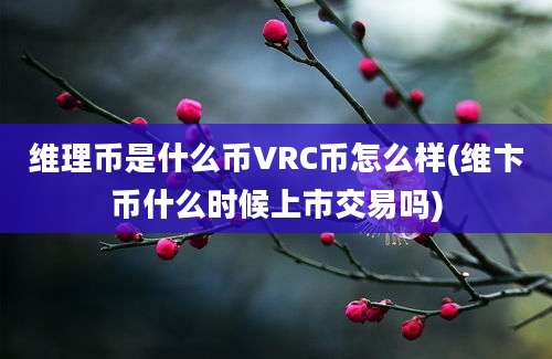 维理币是什么币VRC币怎么样(维卞币什么时候上市交易吗)