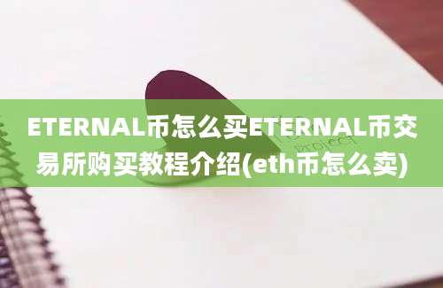 ETERNAL币怎么买ETERNAL币交易所购买教程介绍(eth币怎么卖)